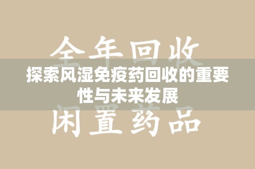 三亚探索风湿免疫药回收的重要性与未来发展
