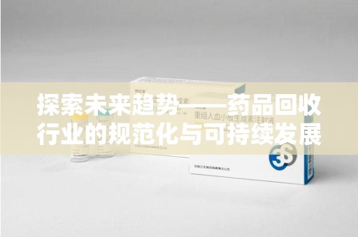 三亚探索未来趋势——药品回收行业的规范化与可持续发展之路