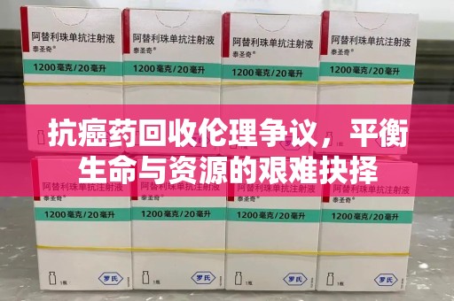 三亚抗癌药回收伦理争议，平衡生命与资源的艰难抉择