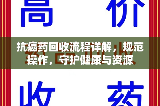 三亚抗癌药回收流程详解，规范操作，守护健康与资源