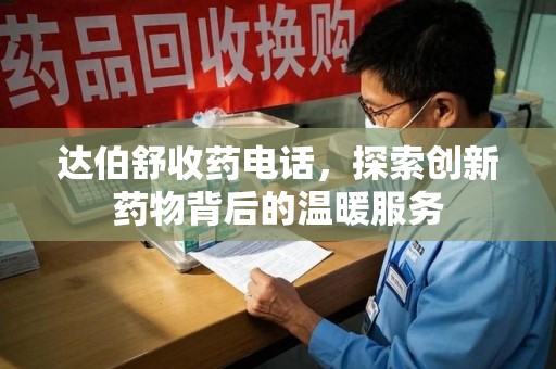三亚达伯舒收药电话，探索创新药物背后的温暖服务
