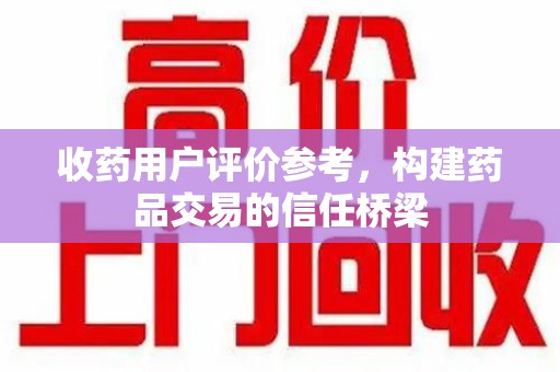 三亚收药用户评价参考，构建药品交易的信任桥梁