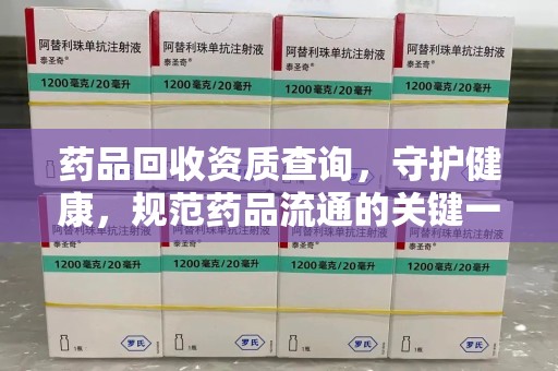 三亚药品回收资质查询，守护健康，规范药品流通的关键一步