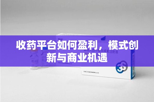 三亚收药平台如何盈利，模式创新与商业机遇