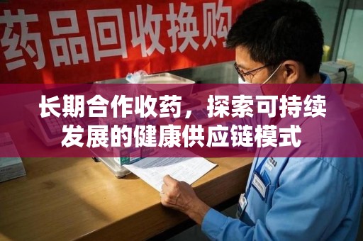 三亚长期合作收药，探索可持续发展的健康供应链模式