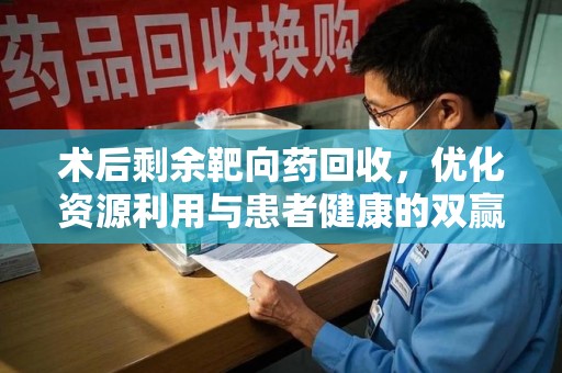 三亚术后剩余靶向药回收，优化资源利用与患者健康的双赢策略