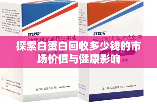 三亚探索白蛋白回收多少钱的市场价值与健康影响