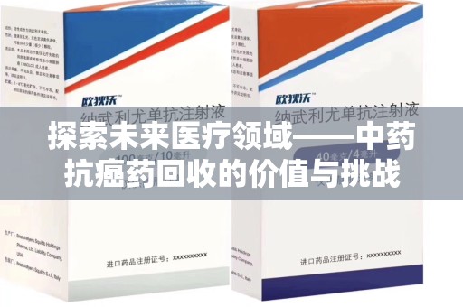 三亚探索未来医疗领域——中药抗癌药回收的价值与挑战