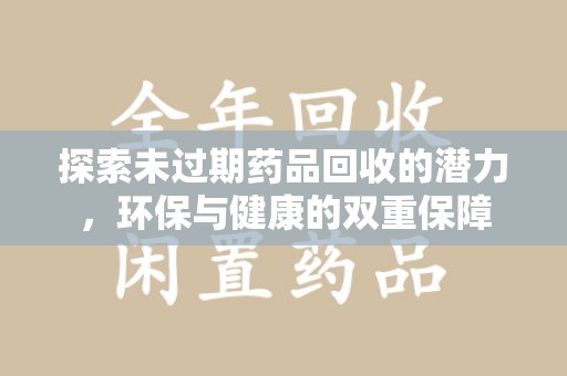 三亚探索未过期药品回收的潜力，环保与健康的双重保障
