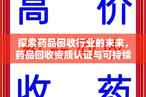 三亚探索药品回收行业的未来，药品回收资质认证与可持续发展的关键纽带