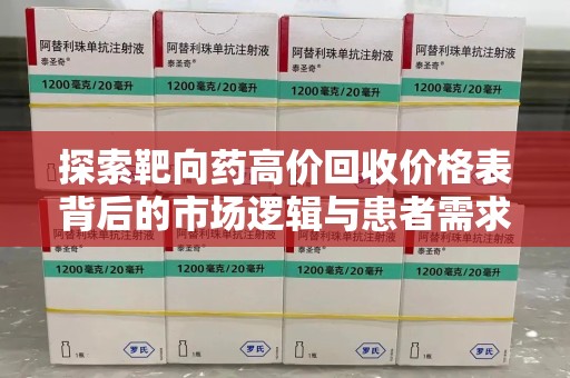 三亚探索靶向药高价回收价格表背后的市场逻辑与患者需求