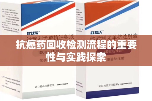 三亚抗癌药回收检测流程的重要性与实践探索