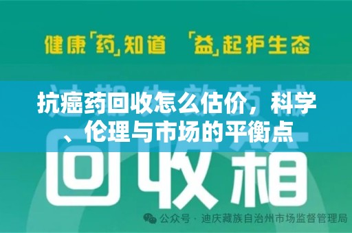 三亚抗癌药回收怎么估价，科学、伦理与市场的平衡点