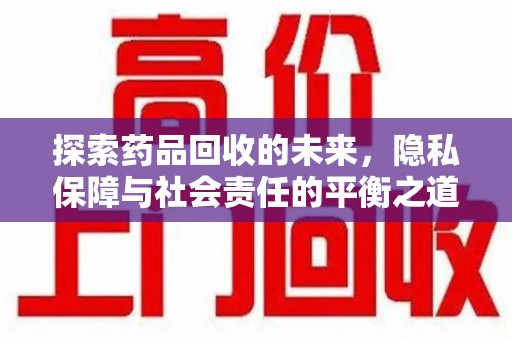 三亚探索药品回收的未来，隐私保障与社会责任的平衡之道