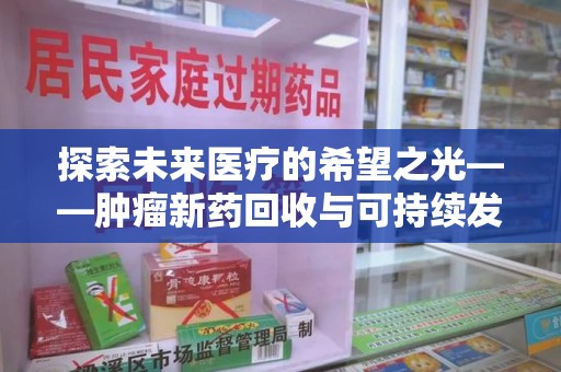 三亚探索未来医疗的希望之光——肿瘤新药回收与可持续发展的创新之路