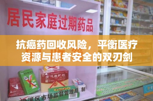三亚抗癌药回收风险，平衡医疗资源与患者安全的双刃剑