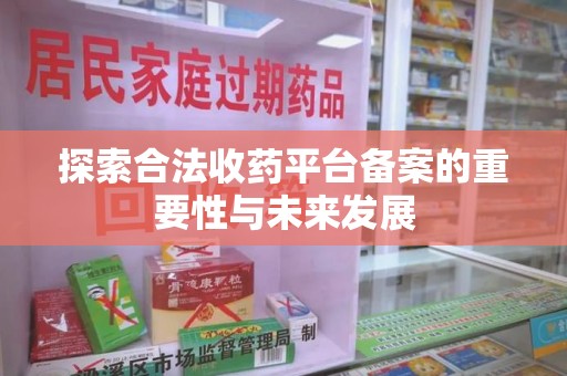 三亚探索合法收药平台备案的重要性与未来发展