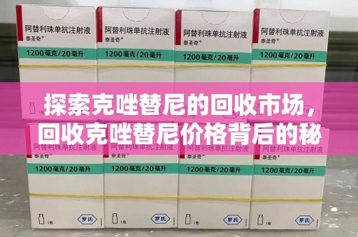 三亚探索克唑替尼的回收市场，回收克唑替尼价格背后的秘密与趋势