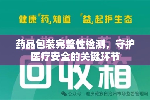 三亚药品包装完整性检测，守护医疗安全的关键环节
