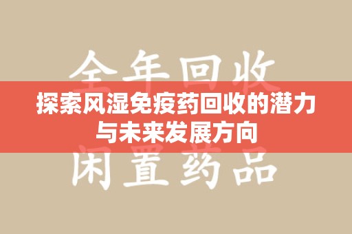 三亚探索风湿免疫药回收的潜力与未来发展方向