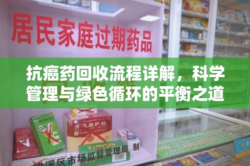 三亚抗癌药回收流程详解，科学管理与绿色循环的平衡之道