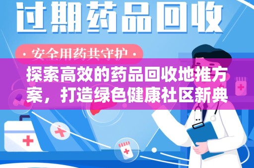 三亚探索高效的药品回收地推方案，打造绿色健康社区新典范