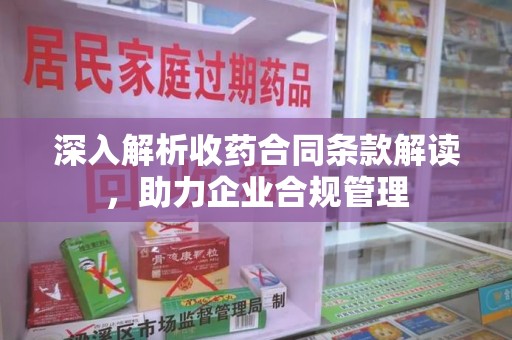 三亚深入解析收药合同条款解读，助力企业合规管理