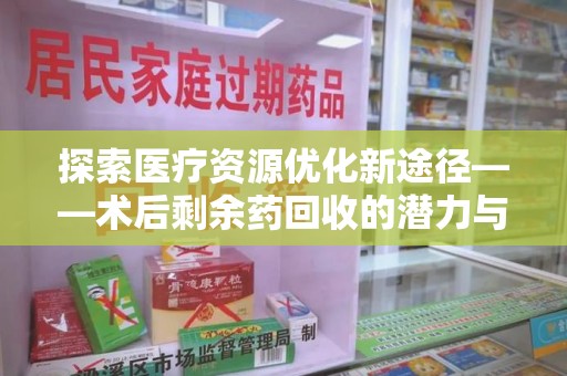 三亚探索医疗资源优化新途径——术后剩余药回收的潜力与挑战