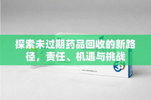 三亚探索未过期药品回收的新路径，责任、机遇与挑战