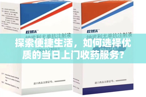 三亚探索便捷生活，如何选择优质的当日上门收药服务？