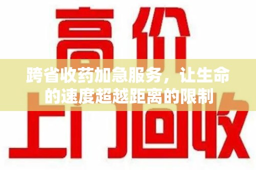 三亚跨省收药加急服务，让生命的速度超越距离的限制