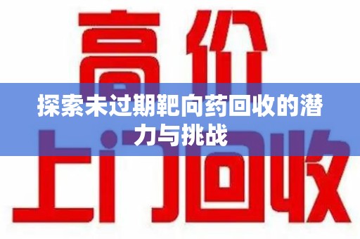三亚探索未过期靶向药回收的潜力与挑战