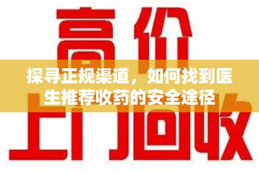 三亚探寻正规渠道，如何找到医生推荐收药的安全途径
