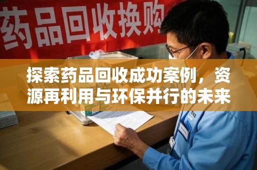三亚探索药品回收成功案例，资源再利用与环保并行的未来之路