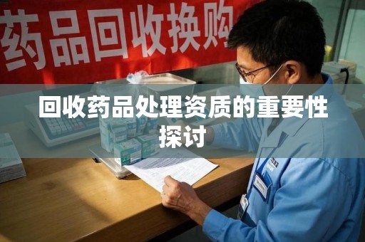 三亚回收药品处理资质的重要性探讨
