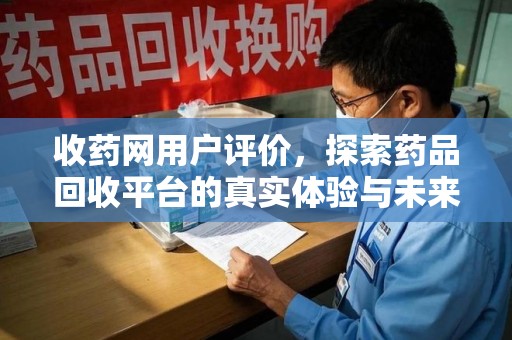 三亚收药网用户评价，探索药品回收平台的真实体验与未来发展