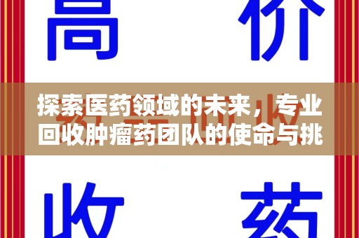 三亚探索医药领域的未来，专业回收肿瘤药团队的使命与挑战