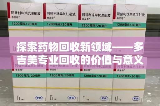 三亚探索药物回收新领域——多吉美专业回收的价值与意义