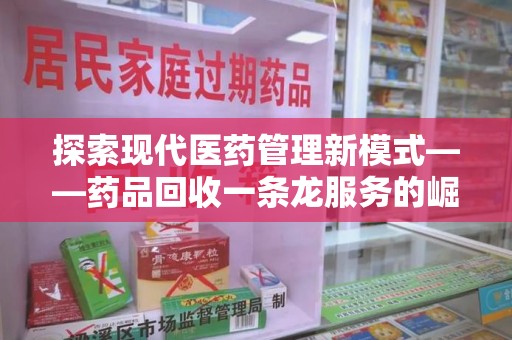 三亚探索现代医药管理新模式——药品回收一条龙服务的崛起与未来