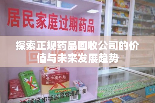 三亚探索正规药品回收公司的价值与未来发展趋势