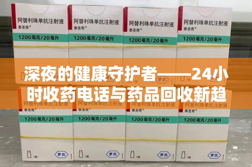 三亚深夜的健康守护者——24小时收药电话与药品回收新趋势