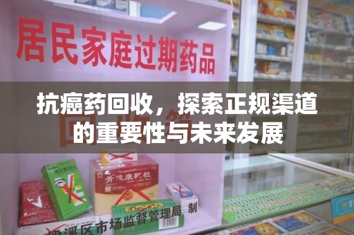 三亚抗癌药回收，探索正规渠道的重要性与未来发展