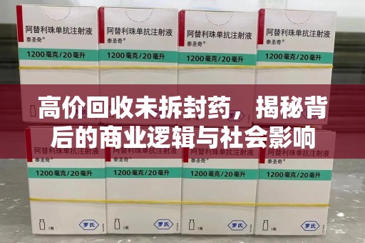 三亚高价回收未拆封药，揭秘背后的商业逻辑与社会影响