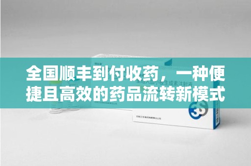 三亚全国顺丰到付收药，一种便捷且高效的药品流转新模式