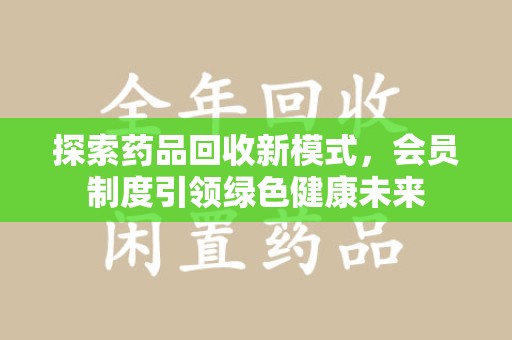 三亚探索药品回收新模式，会员制度引领绿色健康未来