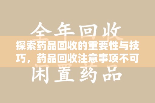 三亚探索药品回收的重要性与技巧，药品回收注意事项不可忽视