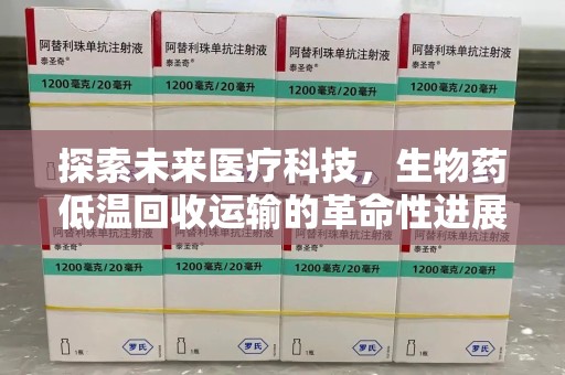 三亚探索未来医疗科技，生物药低温回收运输的革命性进展
