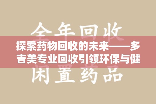 三亚探索药物回收的未来——多吉美专业回收引领环保与健康新趋势