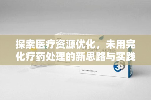 三亚探索医疗资源优化，未用完化疗药处理的新思路与实践