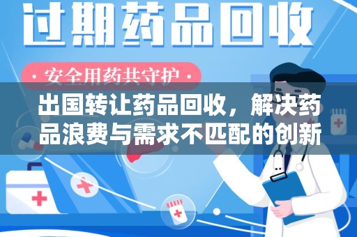 三亚出国转让药品回收，解决药品浪费与需求不匹配的创新方案